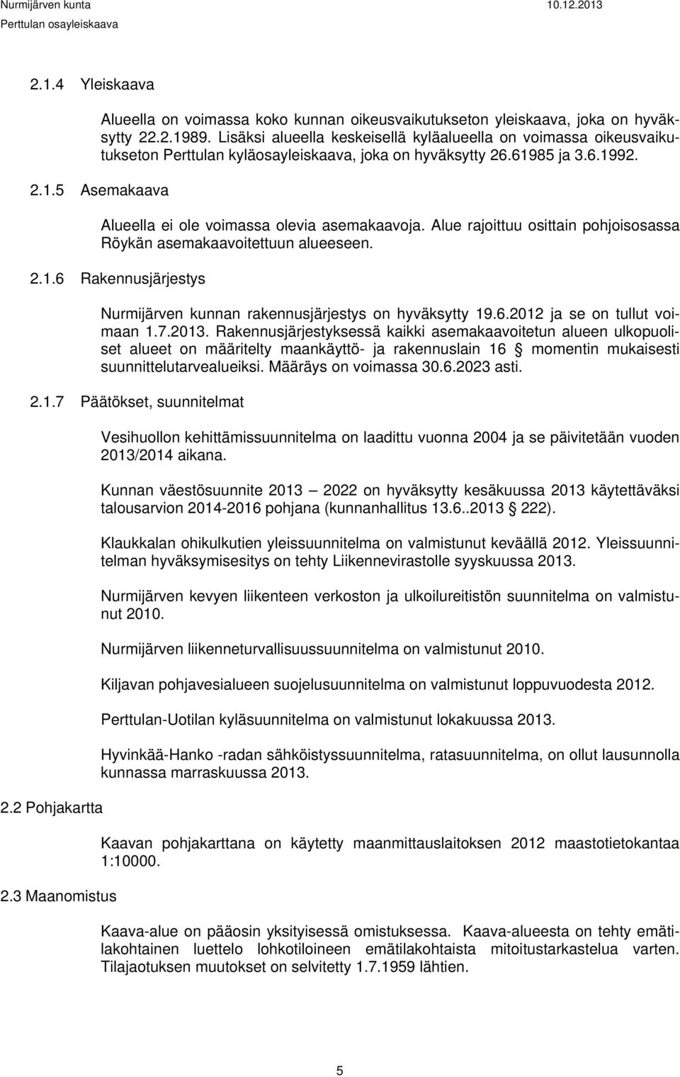 Alue rajoittuu osittain pohjoisosassa Röykän asemakaavoitettuun alueeseen. 2.1.6 Rakennusjärjestys Nurmijärven kunnan rakennusjärjestys on hyväksytty 19.6.2012 ja se on tullut voimaan 1.7.2013.