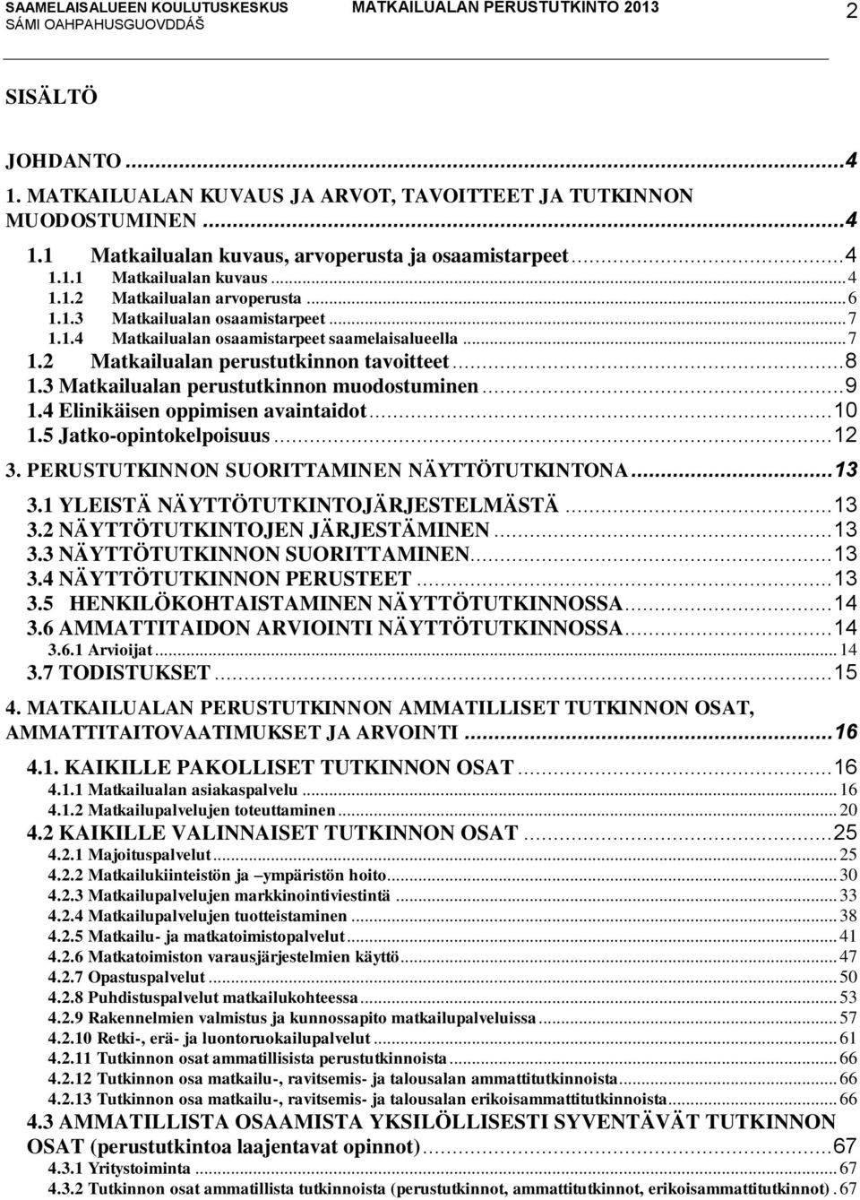 4 Elinikäisen oppimisen avaintaidot... 10 1.5 Jatko-opintokelpoisuus... 12 3. PERUSTUTKINNON SUORITTAMINEN NÄYTTÖTUTKINTONA... 13 3.1 YLEISTÄ NÄYTTÖTUTKINTOJÄRJESTELMÄSTÄ... 13 3.2 NÄYTTÖTUTKINTOJEN JÄRJESTÄMINEN.