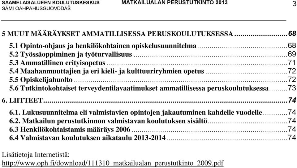 .. 73 6. LIITTEET... 74 6.1. Lukusuunnitelma eli valmistavien opintojen jakautuminen kahdelle vuodelle... 74 6.2. Matkailun perustutkinnon valmistavan koulutuksen sisältö... 74 6.3 Henkilökohtaistamis määräys 2006.