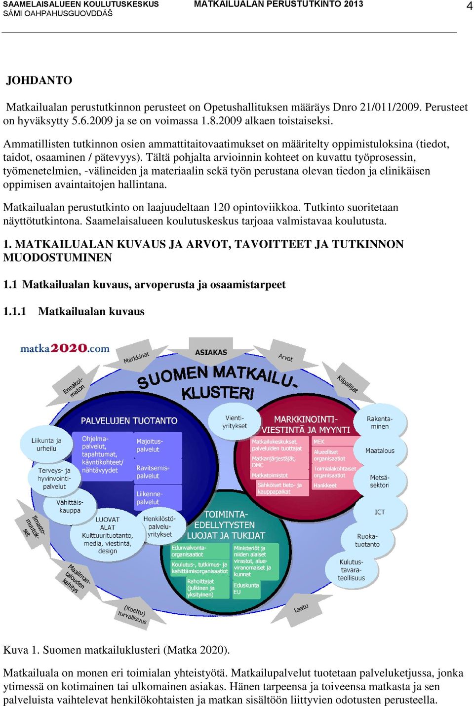 Tältä pohjalta arvioinnin kohteet on kuvattu työprosessin, työmenetelmien, -välineiden ja materiaalin sekä työn perustana olevan tiedon ja elinikäisen oppimisen avaintaitojen hallintana.