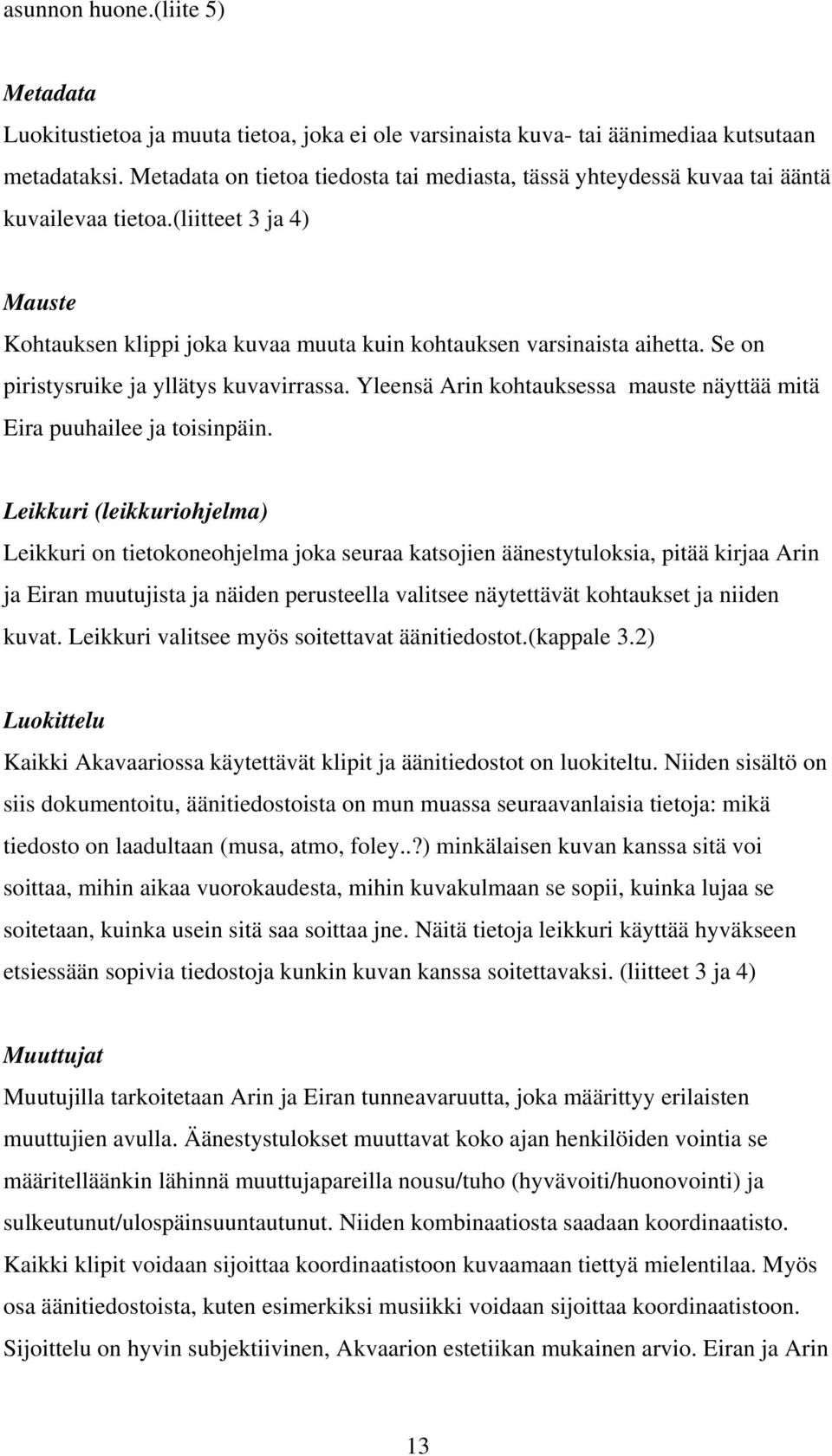 Se on piristysruike ja yllätys kuvavirrassa. Yleensä Arin kohtauksessa mauste näyttää mitä Eira puuhailee ja toisinpäin.