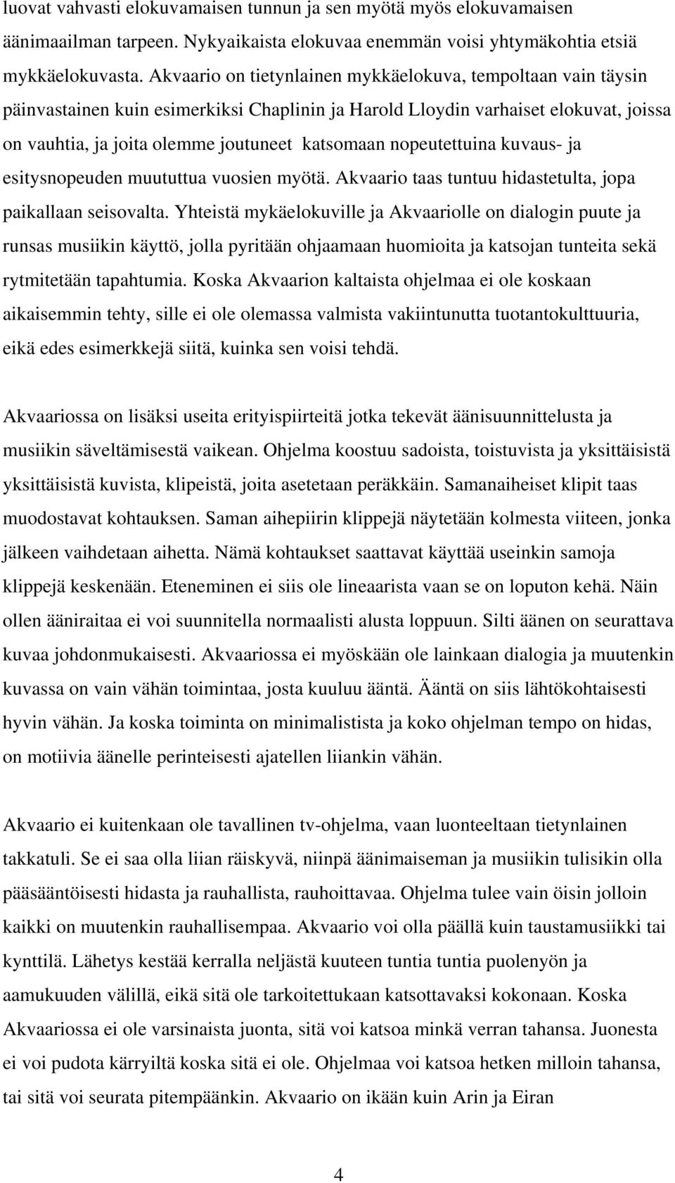 nopeutettuina kuvaus- ja esitysnopeuden muututtua vuosien myötä. Akvaario taas tuntuu hidastetulta, jopa paikallaan seisovalta.