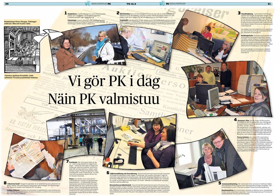 Lehtonen jobbar halvtid, Kuusisto heltid och i det daktörerna ute på uppdrag jobbet ingår även redigerin ng, det vill säga layout av tidningens sidor.