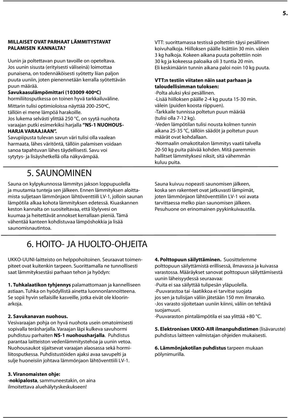 Savukaasulämpömittari (103009 400ºC) hormiliitosputkessa on toinen hyvä tarkkailuväline. Mittarin tulisi optimioloissa näyttää 200-250ºC, tällöin ei mene lämpöä harakoille.