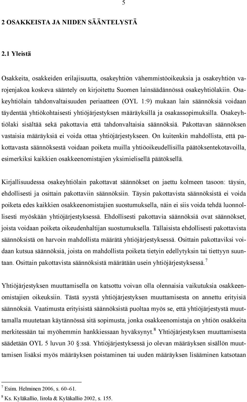 Osakeyhtiölain tahdonvaltaisuuden periaatteen (OYL 1:9) mukaan lain säännöksiä voidaan täydentää yhtiökohtaisesti yhtiöjärjestyksen määräyksillä ja osakassopimuksilla.