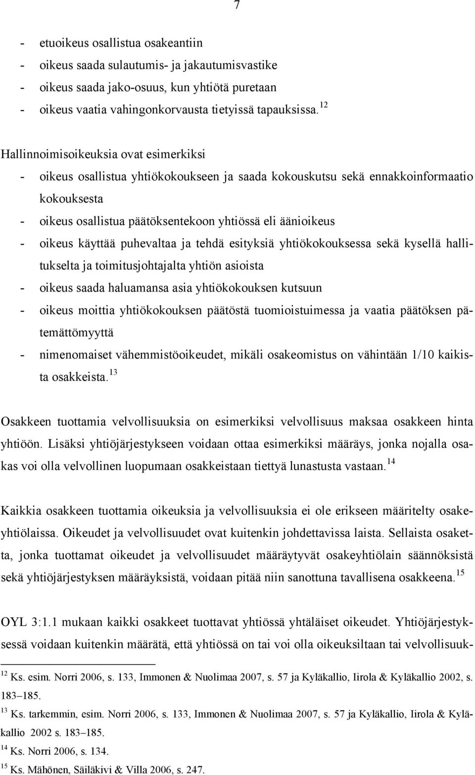 oikeus käyttää puhevaltaa ja tehdä esityksiä yhtiökokouksessa sekä kysellä hallitukselta ja toimitusjohtajalta yhtiön asioista - oikeus saada haluamansa asia yhtiökokouksen kutsuun - oikeus moittia