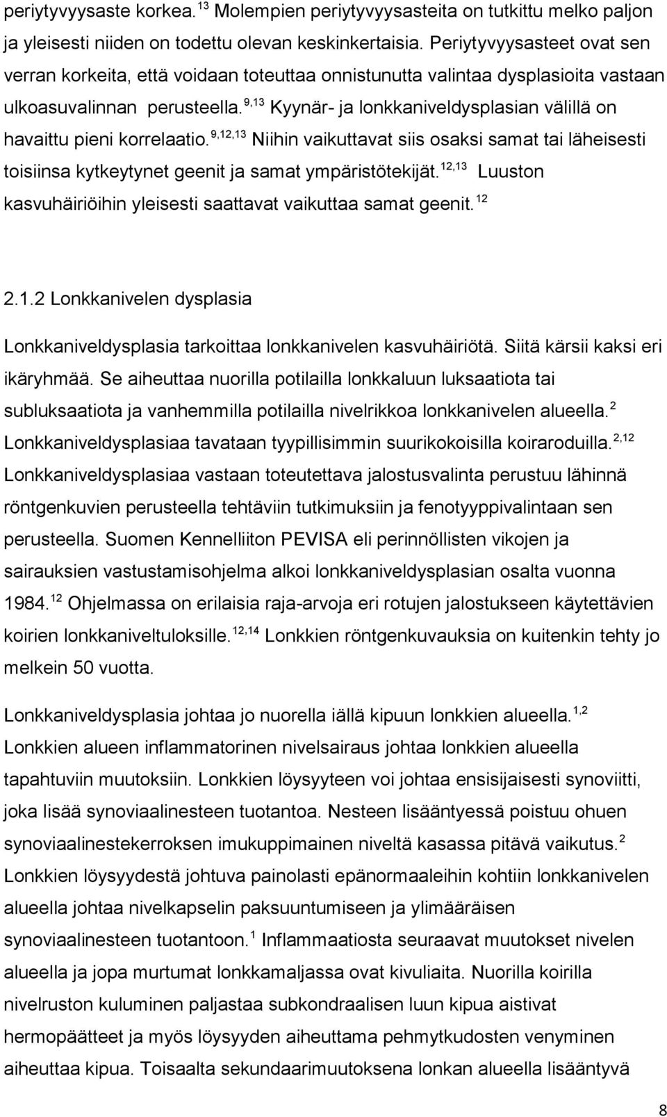 9,13 Kyynär- ja lonkkaniveldysplasian välillä on havaittu pieni korrelaatio. 9,12,13 Niihin vaikuttavat siis osaksi samat tai läheisesti toisiinsa kytkeytynet geenit ja samat ympäristötekijät.