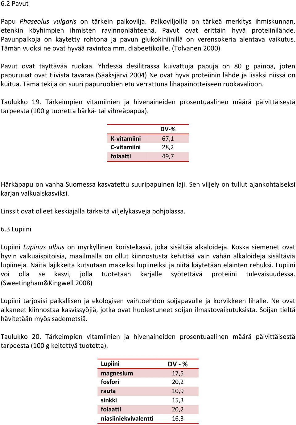 Yhdessä desilitrassa kuivattuja papuja on 80 g painoa, joten papuruuat ovat tiivistä tavaraa.(sääksjärvi 2004) Ne ovat hyvä proteiinin lähde ja lisäksi niissä on kuitua.