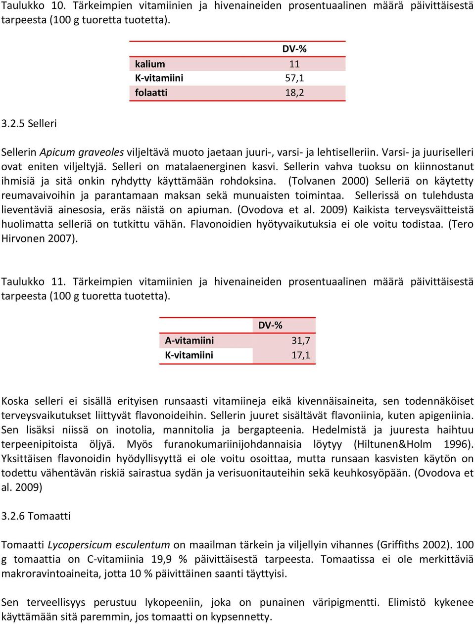 Sellerin vahva tuoksu on kiinnostanut ihmisiä ja sitä onkin ryhdytty käyttämään rohdoksina. (Tolvanen 2000) Selleriä on käytetty reumavaivoihin ja parantamaan maksan sekä munuaisten toimintaa.