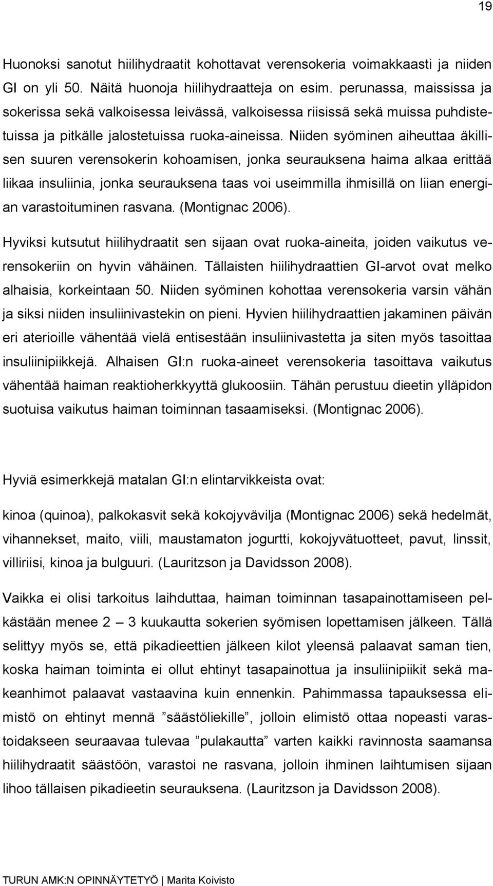 Niiden syöminen aiheuttaa äkillisen suuren verensokerin kohoamisen, jonka seurauksena haima alkaa erittää liikaa insuliinia, jonka seurauksena taas voi useimmilla ihmisillä on liian energian