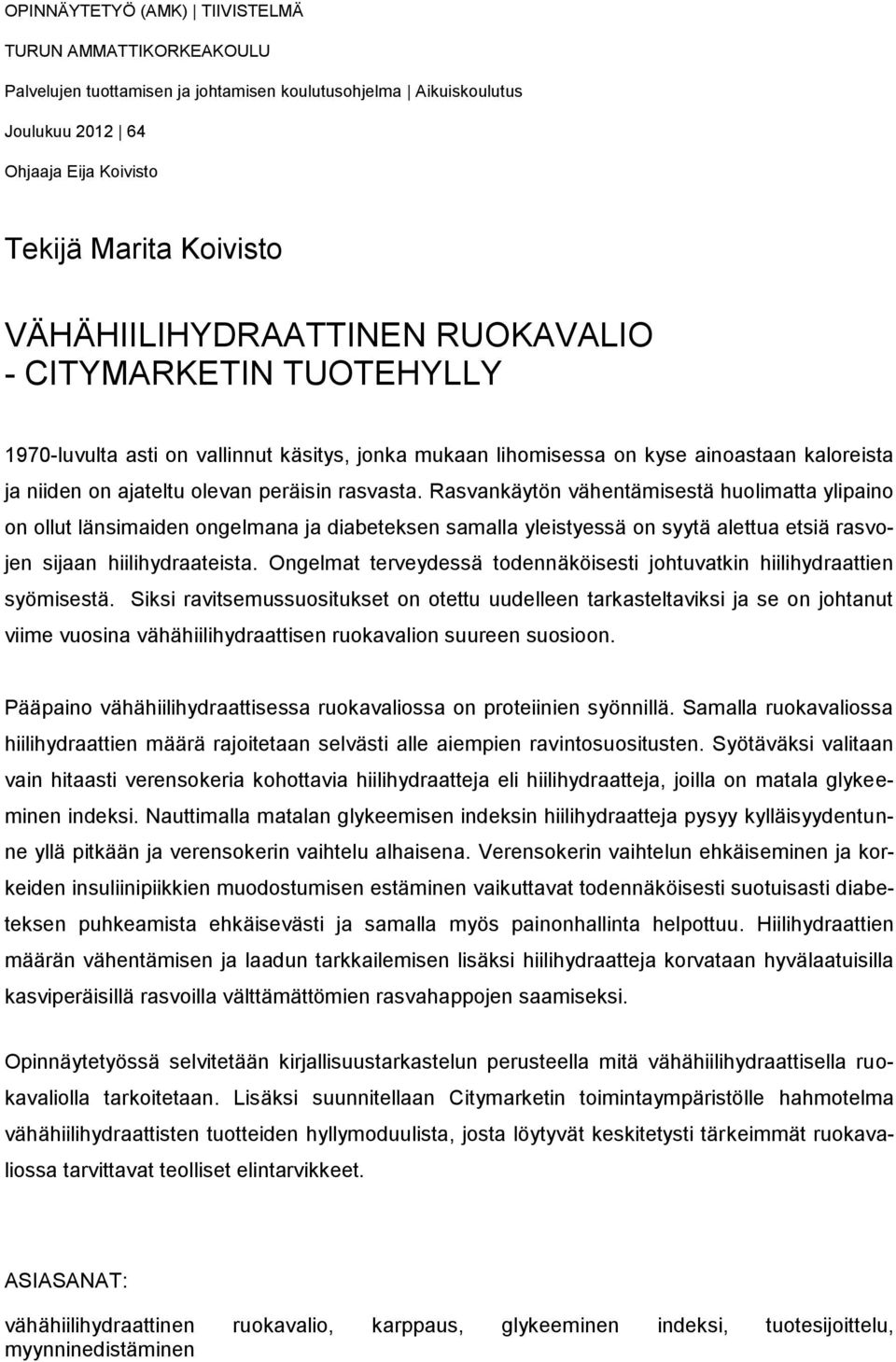 rasvasta. Rasvankäytön vähentämisestä huolimatta ylipaino on ollut länsimaiden ongelmana ja diabeteksen samalla yleistyessä on syytä alettua etsiä rasvojen sijaan hiilihydraateista.