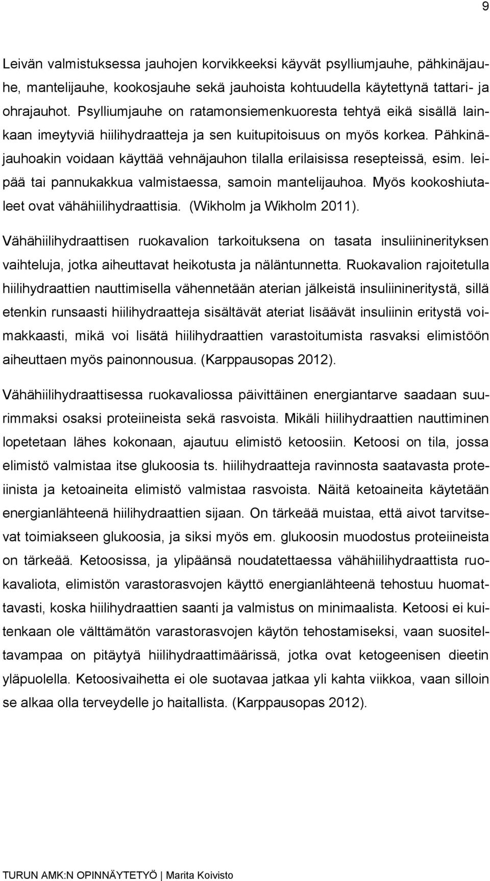 Pähkinäjauhoakin voidaan käyttää vehnäjauhon tilalla erilaisissa resepteissä, esim. leipää tai pannukakkua valmistaessa, samoin mantelijauhoa. Myös kookoshiutaleet ovat vähähiilihydraattisia.