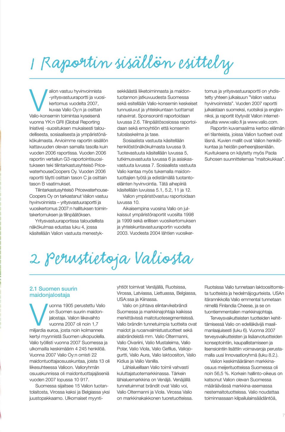 Vuonna 2007 Valio Oy:n omisti 22 maidontuottajaosuuskuntaa, joista 13 oli liikesuhteessa Valioon. Valioryhmän osuuskunnissa oli maidontuottajajäseniä vuoden 2007 lopussa 10 917.