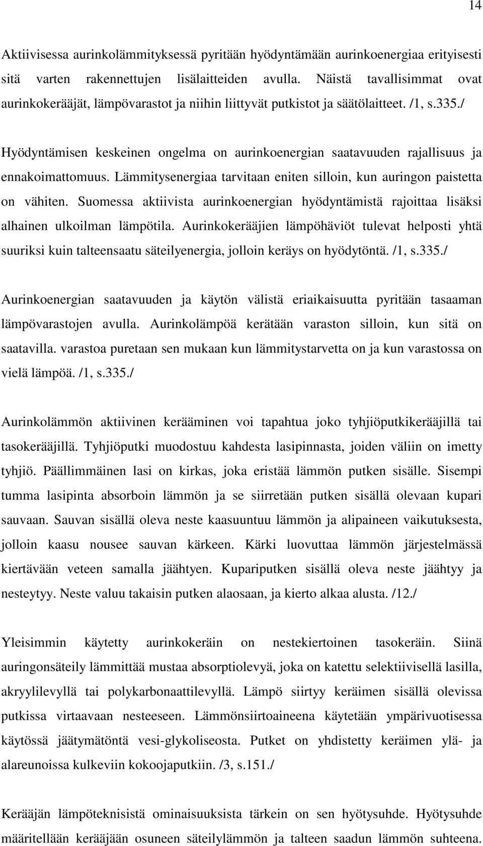 / Hyödyntämisen keskeinen ongelma on aurinkoenergian saatavuuden rajallisuus ja ennakoimattomuus. Lämmitysenergiaa tarvitaan eniten silloin, kun auringon paistetta on vähiten.