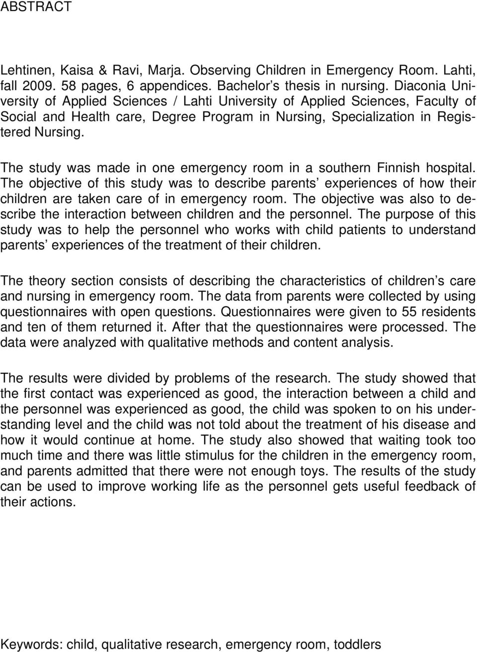 The study was made in one emergency room in a southern Finnish hospital. The objective of this study was to describe parents experiences of how their children are taken care of in emergency room.