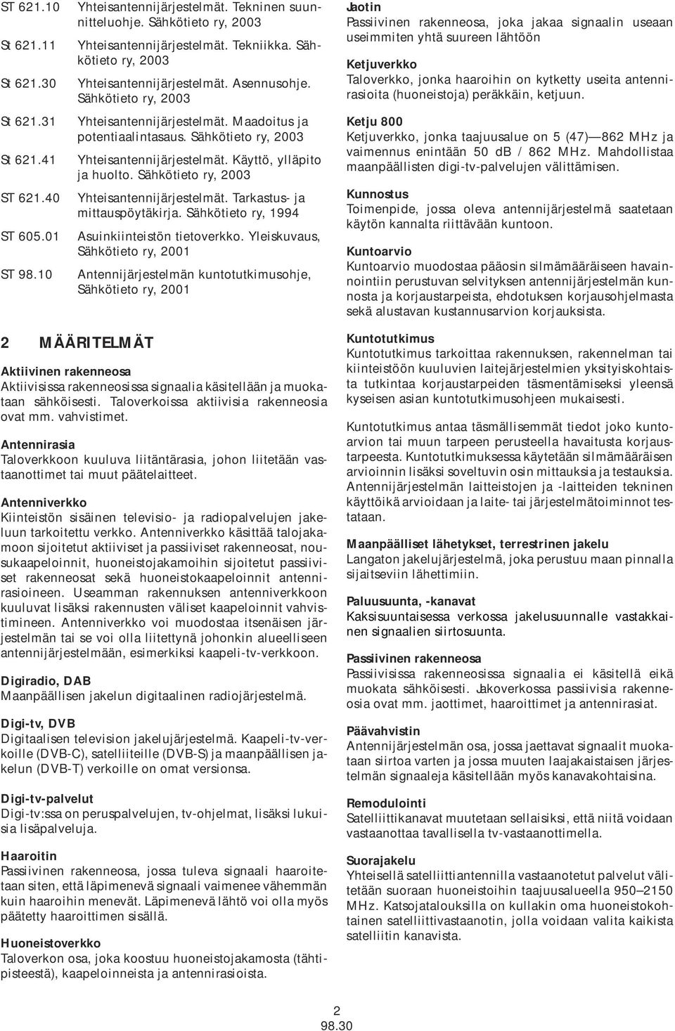 Sähkötieto ry, 2003 Yhteisantennijärjestelmät. Tarkastus- ja mittauspöytäkirja. Sähkötieto ry, 1994 Asuinkiinteistön tietoverkko.