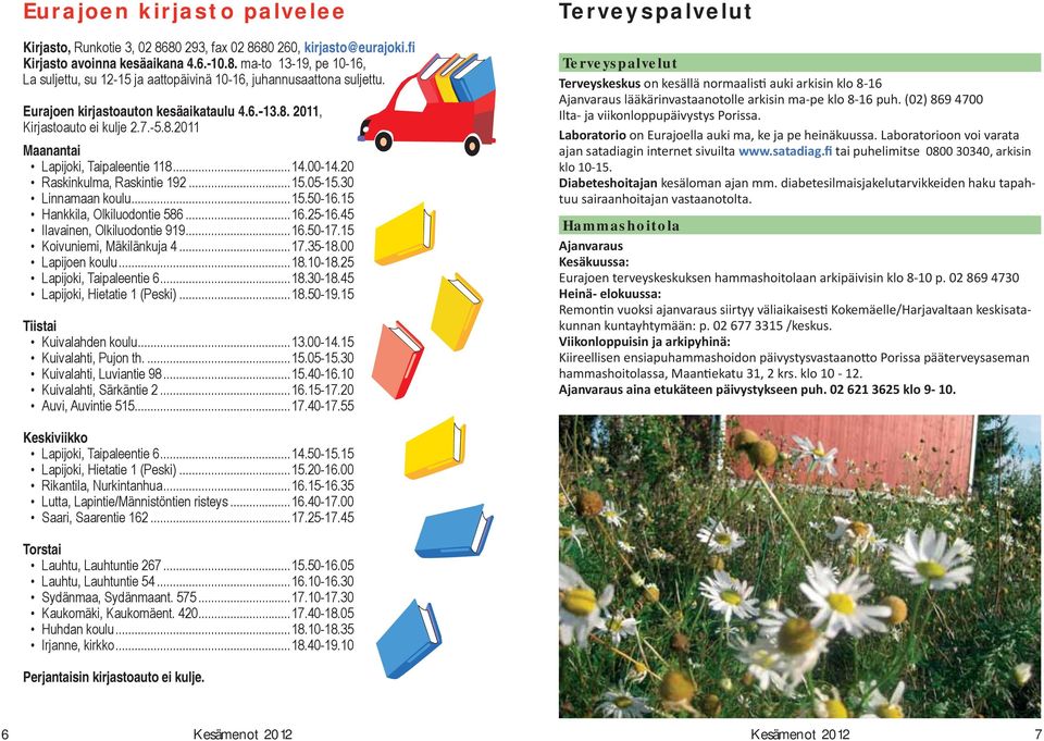 ..15.50-16.15 Hankkila, Olkiluodontie 586...16.25-16.45 Ilavainen, Olkiluodontie 919...16.50-17.15 Koivuniemi, Mäkilänkuja 4...17.35-18.00 Lapijoen koulu...18.10-18.25 Lapijoki, Taipaleentie 6...18.30-18.