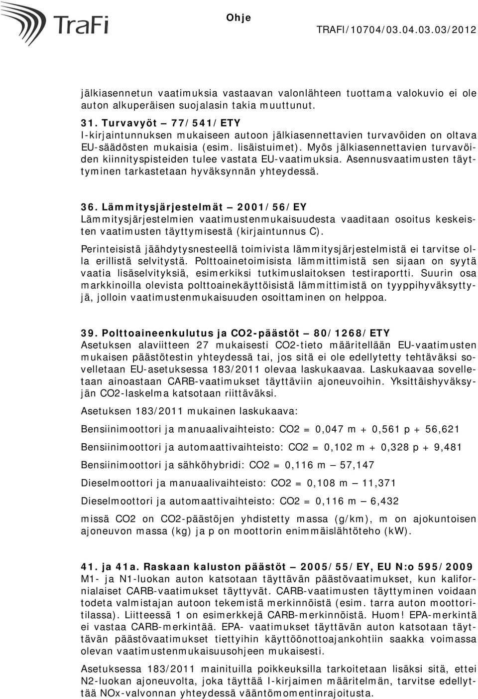 Myös jälkiasennettavien turvavöiden kiinnityspisteiden tulee vastata EU-vaatimuksia. Asennusvaatimusten täyttyminen tarkastetaan hyväksynnän yhteydessä. 36.