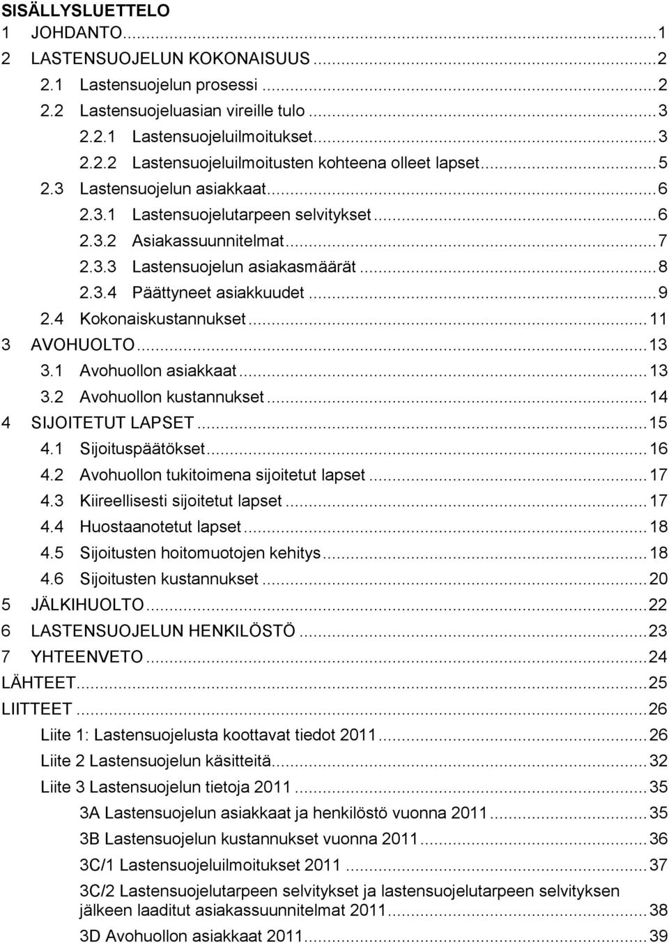 4 Kokonaiskustannukset... 11 3 AVOHUOLTO... 13 3.1 Avohuollon asiakkaat... 13 3.2 Avohuollon kustannukset... 14 4 SIJOITETUT LAPSET... 15 4.1 Sijoituspäätökset... 16 4.