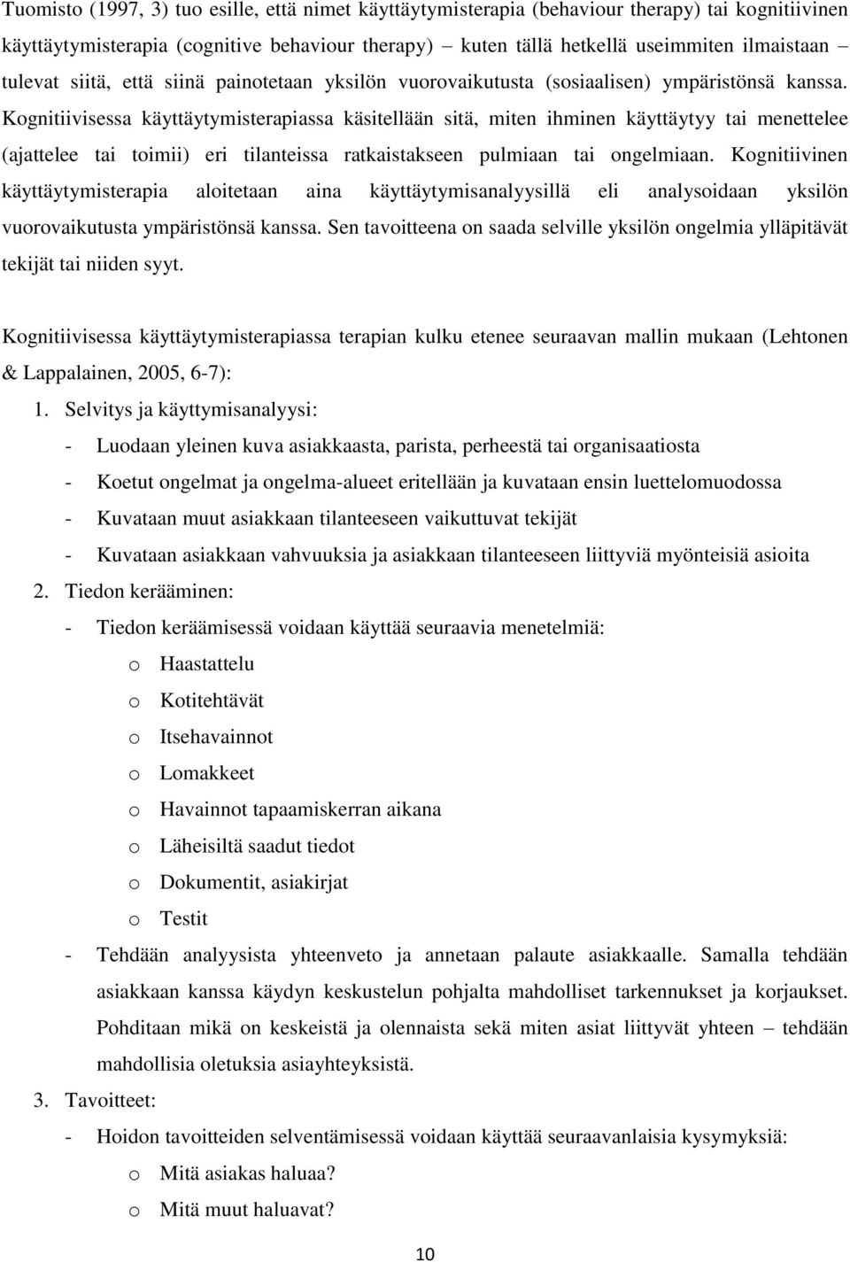 Kognitiivisessa käyttäytymisterapiassa käsitellään sitä, miten ihminen käyttäytyy tai menettelee (ajattelee tai toimii) eri tilanteissa ratkaistakseen pulmiaan tai ongelmiaan.