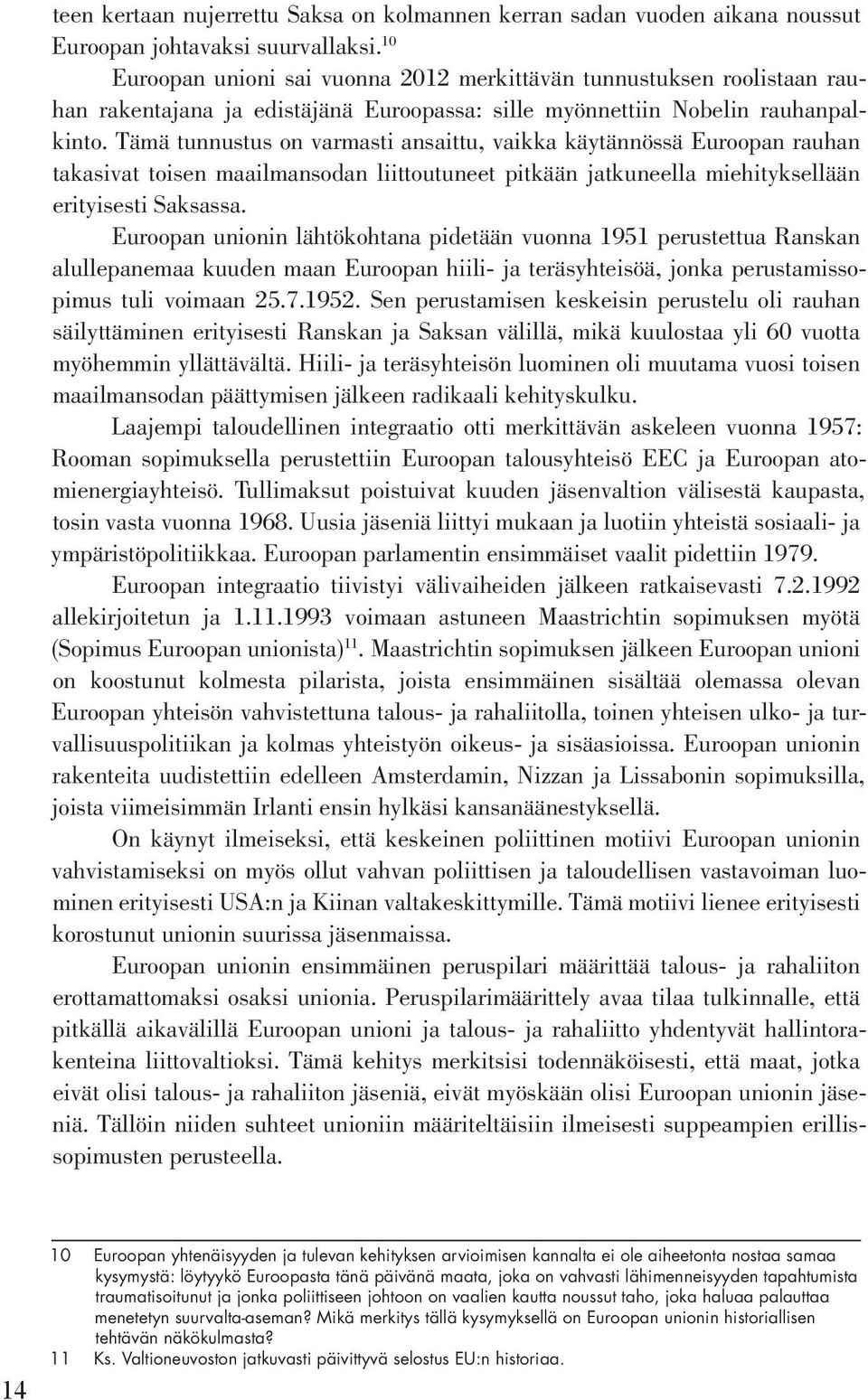 Tämä tunnustus on varmasti ansaittu, vaikka käytännössä Euroopan rauhan takasivat toisen maailmansodan liittoutuneet pitkään jatkuneella miehityksellään erityisesti Saksassa.