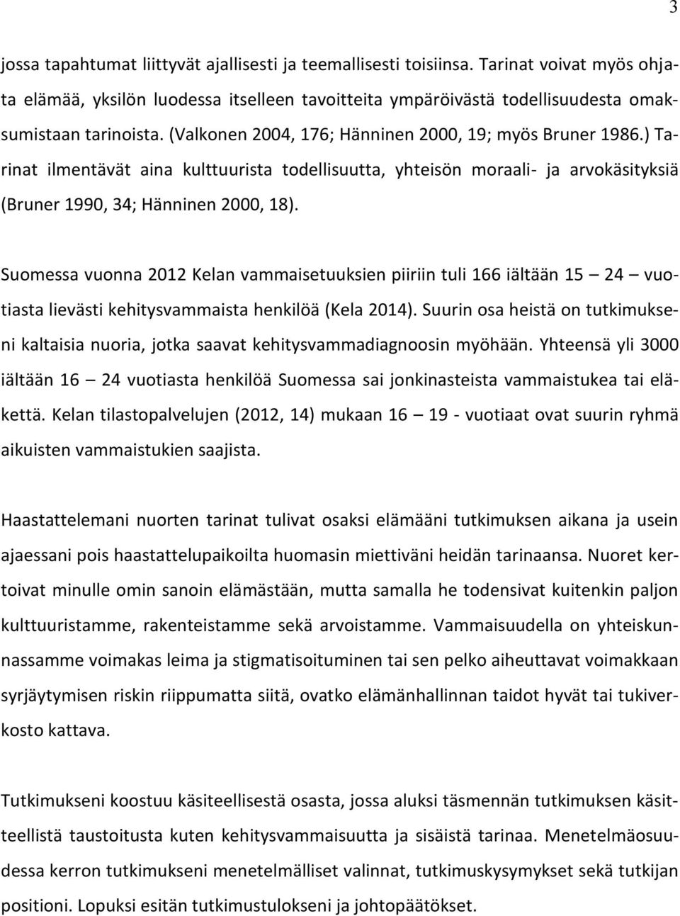 Suomessa vuonna 2012 Kelan vammaisetuuksien piiriin tuli 166 iältään 15 24 vuotiasta lievästi kehitysvammaista henkilöä (Kela 2014).