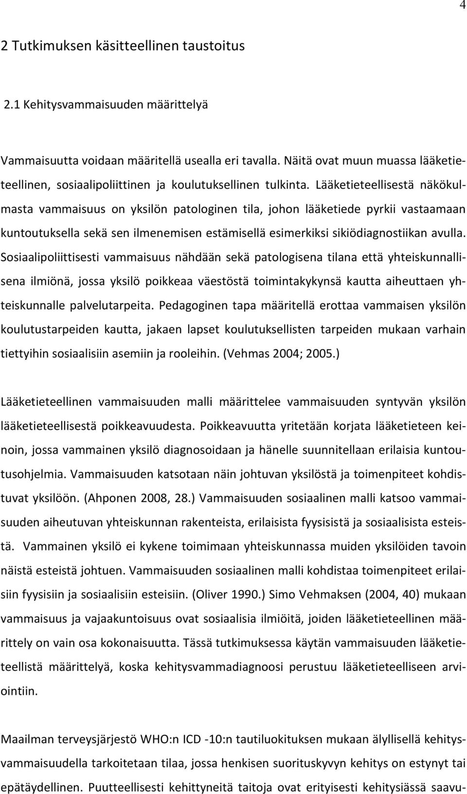 Lääketieteellisestä näkökulmasta vammaisuus on yksilön patologinen tila, johon lääketiede pyrkii vastaamaan kuntoutuksella sekä sen ilmenemisen estämisellä esimerkiksi sikiödiagnostiikan avulla.