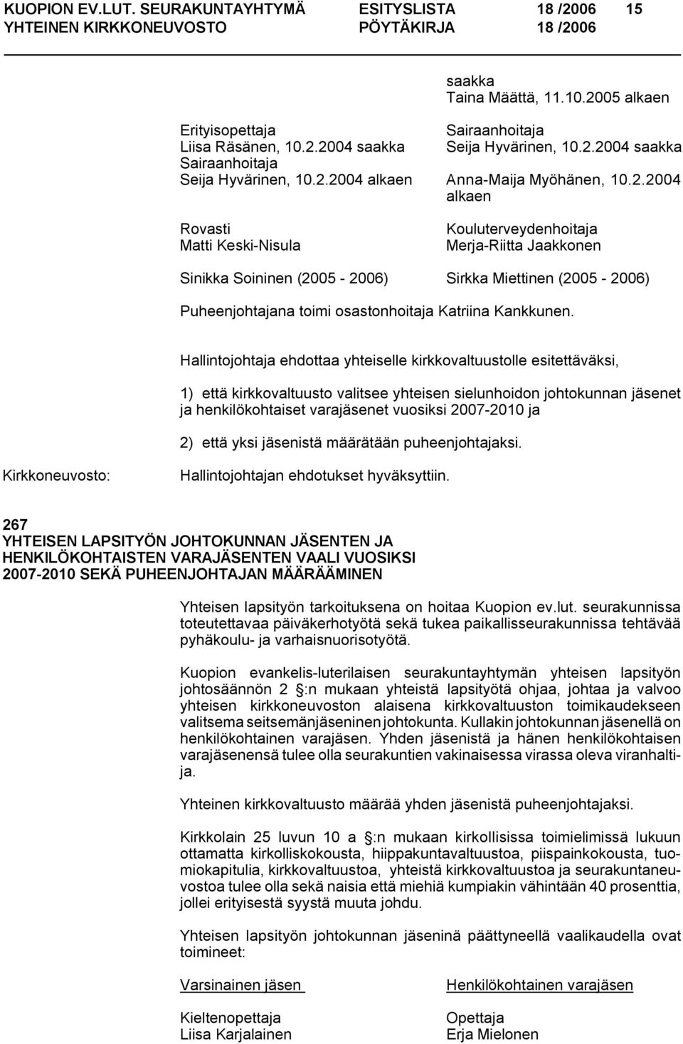 1) että kirkkovaltuusto valitsee yhteisen sielunhoidon johtokunnan jäsenet ja henkilökohtaiset varajäsenet vuosiksi 2007 2010 ja 2) että yksi jäsenistä määrätään puheenjohtajaksi.