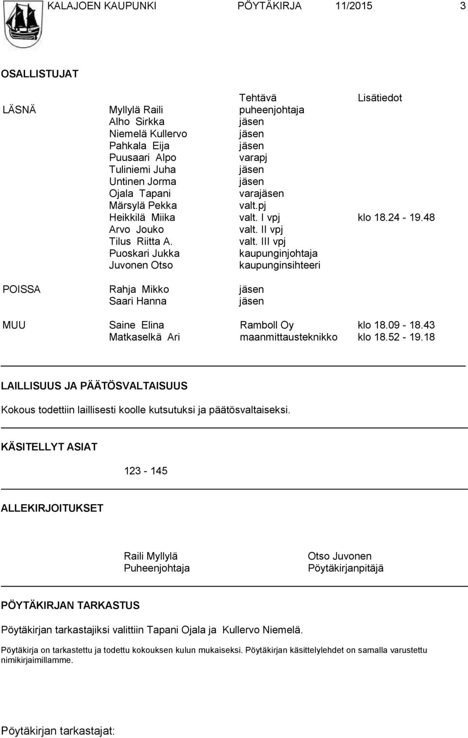 pj Heikkilä Miika valt. I vpj klo 18.24-19.48 Arvo Jouko valt. II vpj Tilus Riitta A. valt. III vpj Puoskari Jukka kaupunginjohtaja Juvonen Otso kaupunginsihteeri POISSA Rahja Mikko jäsen Saari Hanna jäsen MUU Saine Elina Ramboll Oy klo 18.