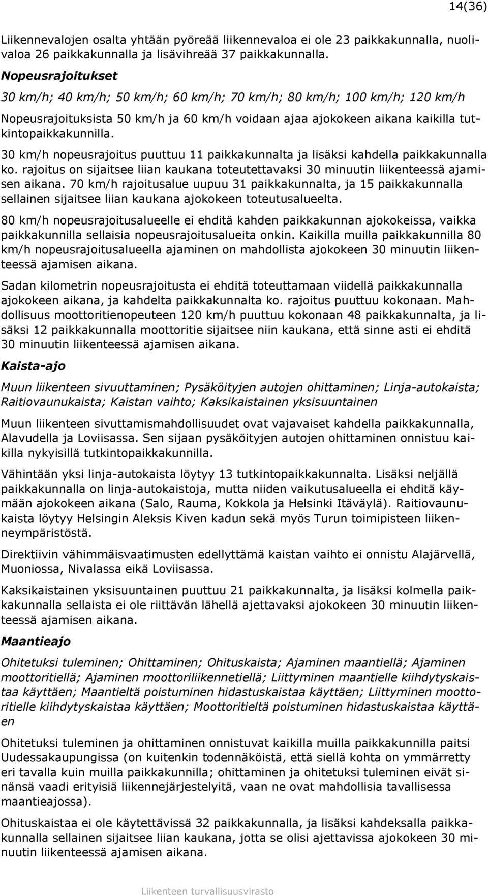 30 km/h nopeusrajoitus puuttuu 11 paikkakunnalta ja lisäksi kahdella paikkakunnalla ko. rajoitus on sijaitsee liian kaukana toteutettavaksi 30 minuutin liikenteessä ajamisen aikana.