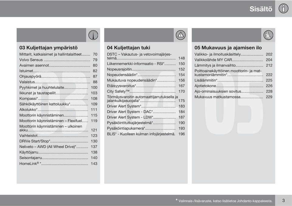 .. 100 Etäisyysvaroitus*... 167 Ikkunat ja taustapeilit... 103 City Safety... 170 Kompassi*... 108 Törmäysvaroitin automaattijarrutuksella ja jalankulkijasuojalla*... 175 Sähkökäyttöinen kattoluukku*.