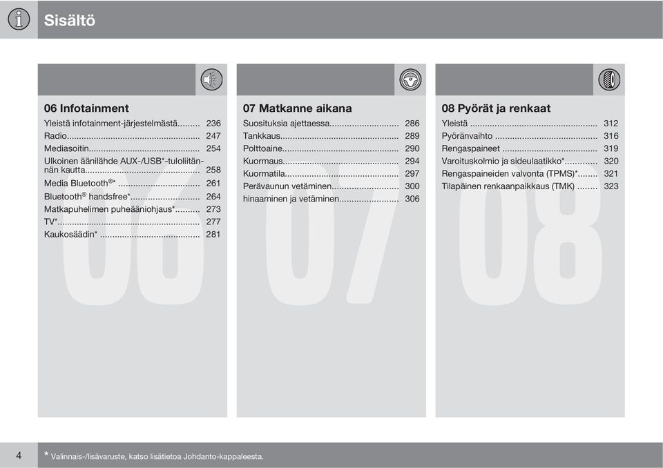 .. 264 hinaaminen ja vetäminen... 306 Matkapuhelimen puheääniohjaus*... 273 TV*... 277 Kaukosäädin*... 281 08 Pyörät ja renkaat 08 Yleistä... 312 Pyöränvaihto... 316 Rengaspaineet.