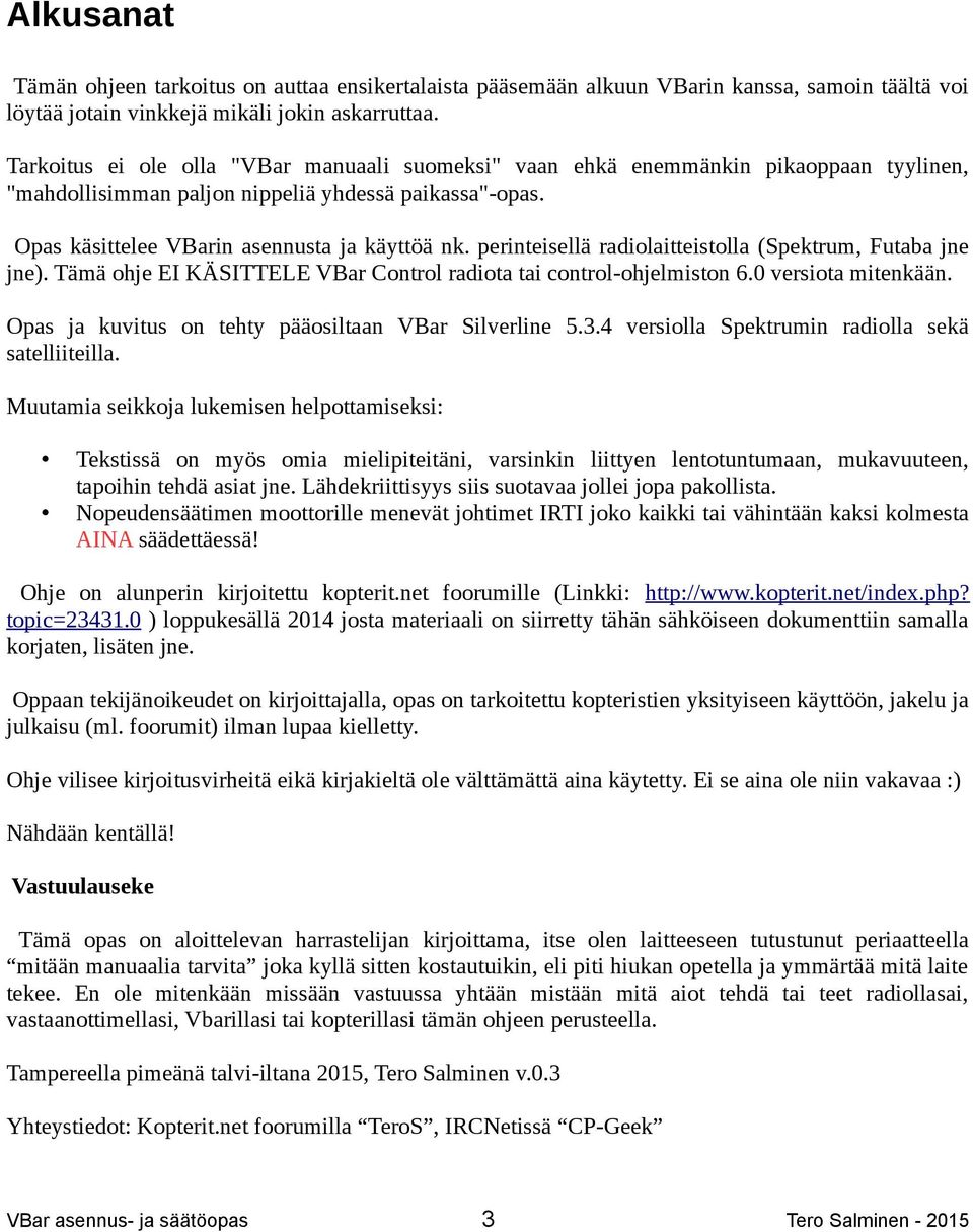 perinteisellä radiolaitteistolla (Spektrum, Futaba jne jne). Tämä ohje EI KÄSITTELE VBar Control radiota tai control-ohjelmiston 6.0 versiota mitenkään.