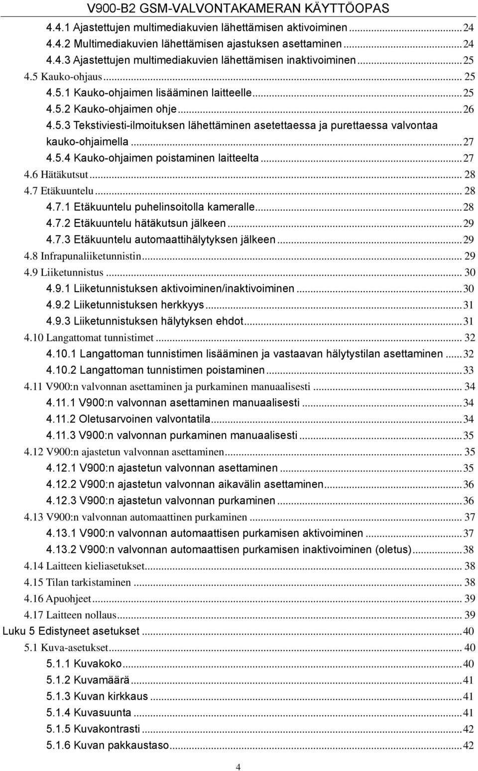 .. 27 4.5.4 Kauko-ohjaimen poistaminen laitteelta... 27 4.6 Hätäkutsut... 28 4.7 Etäkuuntelu... 28 4.7.1 Etäkuuntelu puhelinsoitolla kameralle... 28 4.7.2 Etäkuuntelu hätäkutsun jälkeen... 29 4.7.3 Etäkuuntelu automaattihälytyksen jälkeen.