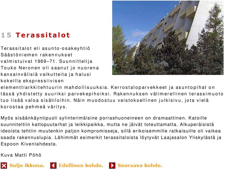 Kerrostaloparvekkeet ja asuntopihat on tässä yhdistetty suuriksi parvekepihoiksi. Rakennuksen välimerellinen terassimuoto tuo lisää valoa sisätiloihin.