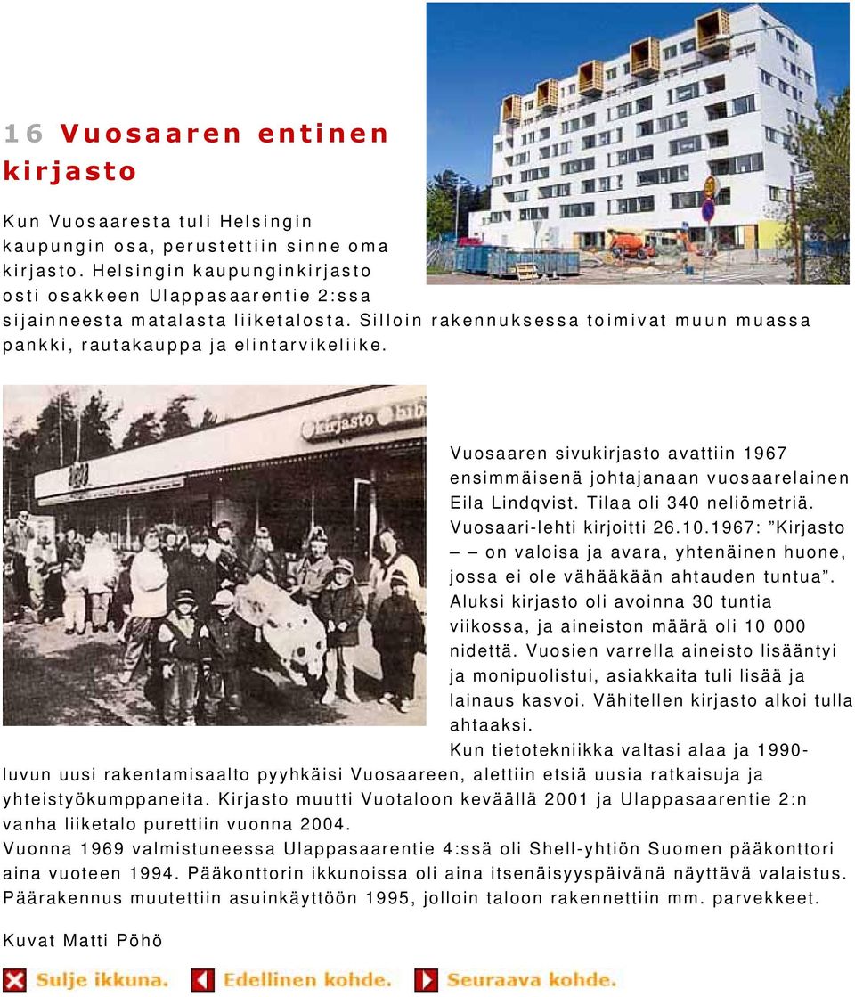 Vuosaaren sivukirjasto avattiin 1967 ensimmäisenä johtajanaan vuosaarelainen Eila Lindqvist. Tilaa oli 340 neliömetriä. Vuosaari-lehti kirjoitti 26.10.