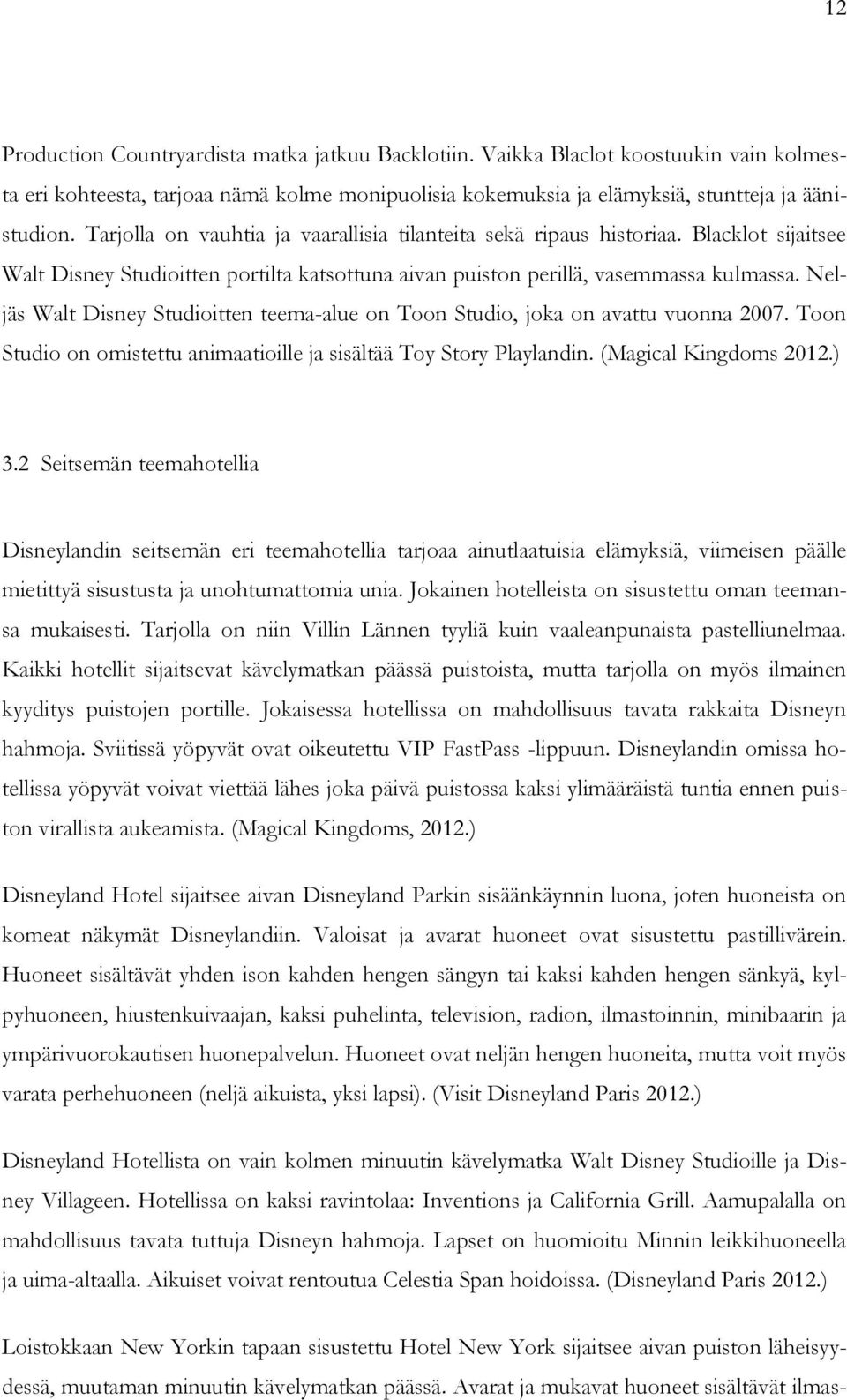 Neljäs Walt Disney Studioitten teema-alue on Toon Studio, joka on avattu vuonna 2007. Toon Studio on omistettu animaatioille ja sisältää Toy Story Playlandin. (Magical Kingdoms 2012.) 3.