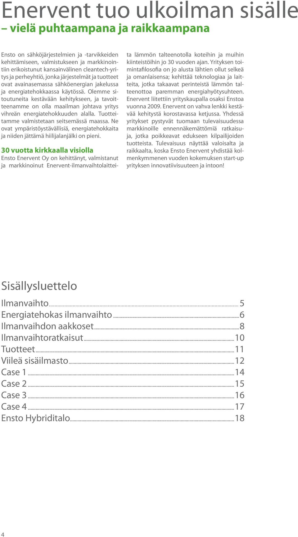 Olemme sitoutuneita kestävään kehitykseen, ja tavoitteenamme on olla maailman johtava yritys vihreän energiatehokkuuden alalla. Tuotteitamme valmistetaan seitsemässä maassa.