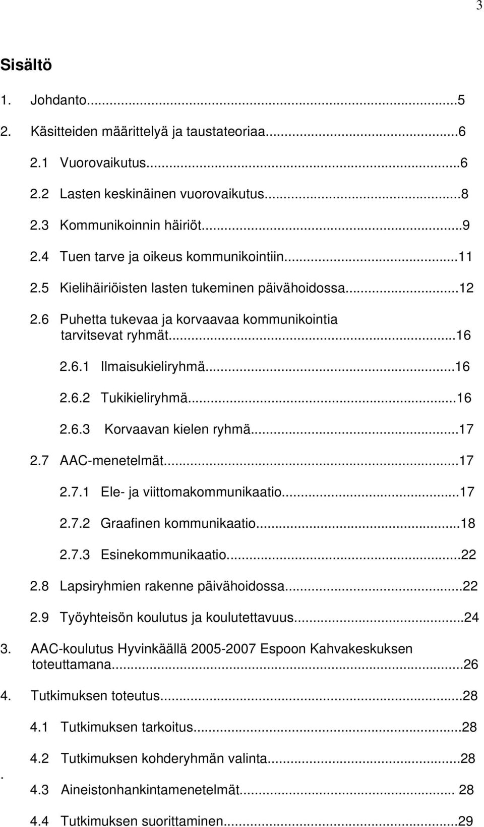 ..16 2.6.2 Tukikieliryhmä...16 2.6.3 Korvaavan kielen ryhmä...17 2.7 AAC-menetelmät...17 2.7.1 Ele- ja viittomakommunikaatio...17 2.7.2 Graafinen kommunikaatio...18 2.7.3 Esinekommunikaatio...22 2.