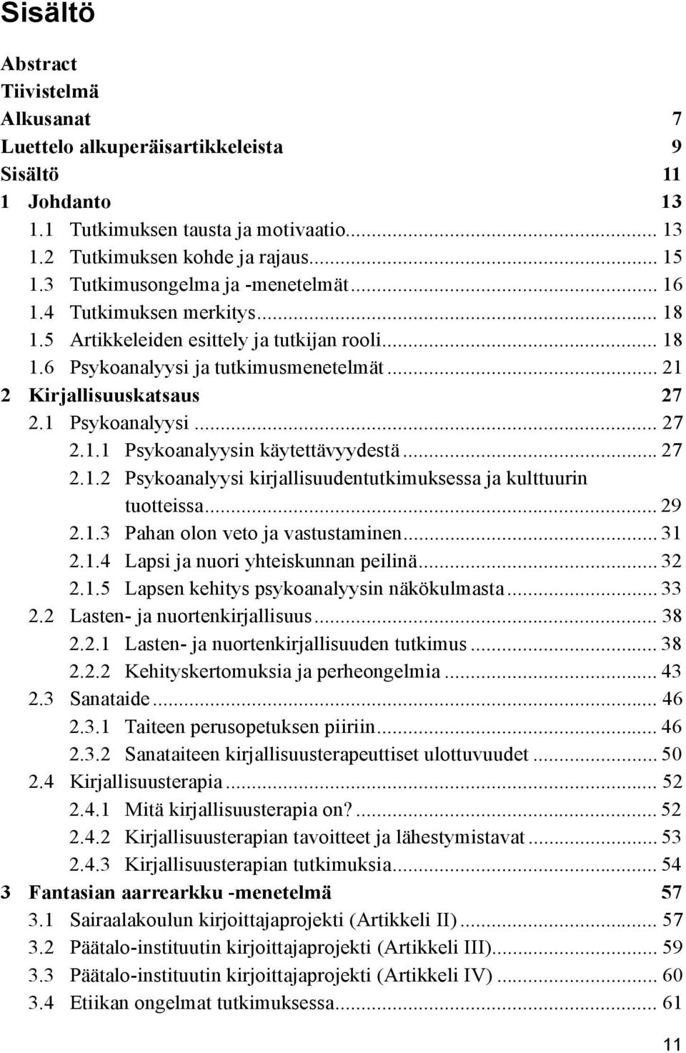 1 Psykoanalyysi... 27 2.1.1 Psykoanalyysin käytettävyydestä... 27 2.1.2 Psykoanalyysi kirjallisuudentutkimuksessa ja kulttuurin tuotteissa... 29 2.1.3 Pahan olon veto ja vastustaminen... 31 2.1.4 Lapsi ja nuori yhteiskunnan peilinä.