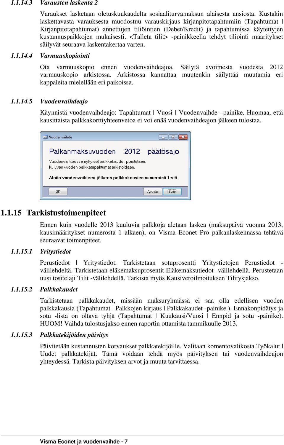 mukaisesti. <Talleta tilit> -painikkeella tehdyt tiliöinti määritykset säilyvät seuraava laskentakertaa varten. 1.1.14.4 Varmuuskopiointi Ota varmuuskopio ennen vuodenvaihdeajoa.
