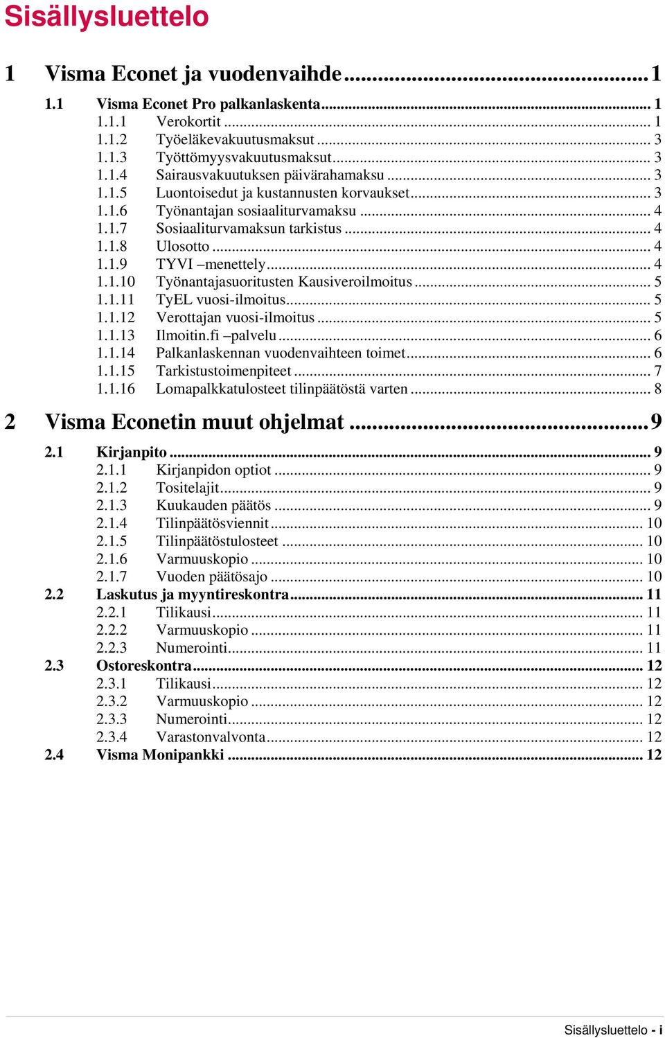 .. 5 1.1.11 TyEL vuosi-ilmoitus... 5 1.1.12 Verottajan vuosi-ilmoitus... 5 1.1.13 Ilmoitin.fi palvelu... 6 1.1.14 Palkanlaskennan vuodenvaihteen toimet... 6 1.1.15 Tarkistustoimenpiteet... 7 1.1.16 Lomapalkkatulosteet tilinpäätöstä varten.