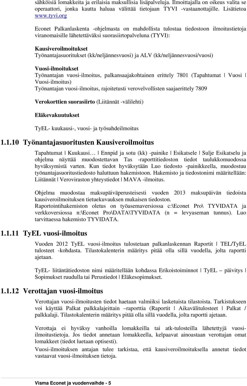 (kk/neljännesvuosi) ja ALV (kk/neljännesvuosi/vuosi) Vuosi-ilmoitukset Työnantajan vuosi-ilmoitus, palkansaajakohtainen erittely 7801 (Tapahtumat Vuosi Vuosi-ilmoitus) Työnantajan vuosi-ilmoitus,