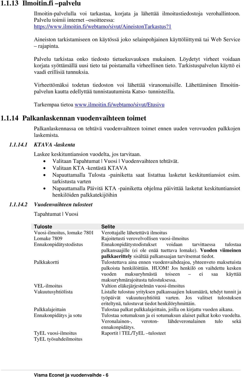 Löydetyt virheet voidaan korjata syöttämällä uusi tieto tai poistamalla virheellinen tieto. Tarkistuspalvelun käyttö ei vaadi erillisiä tunnuksia.