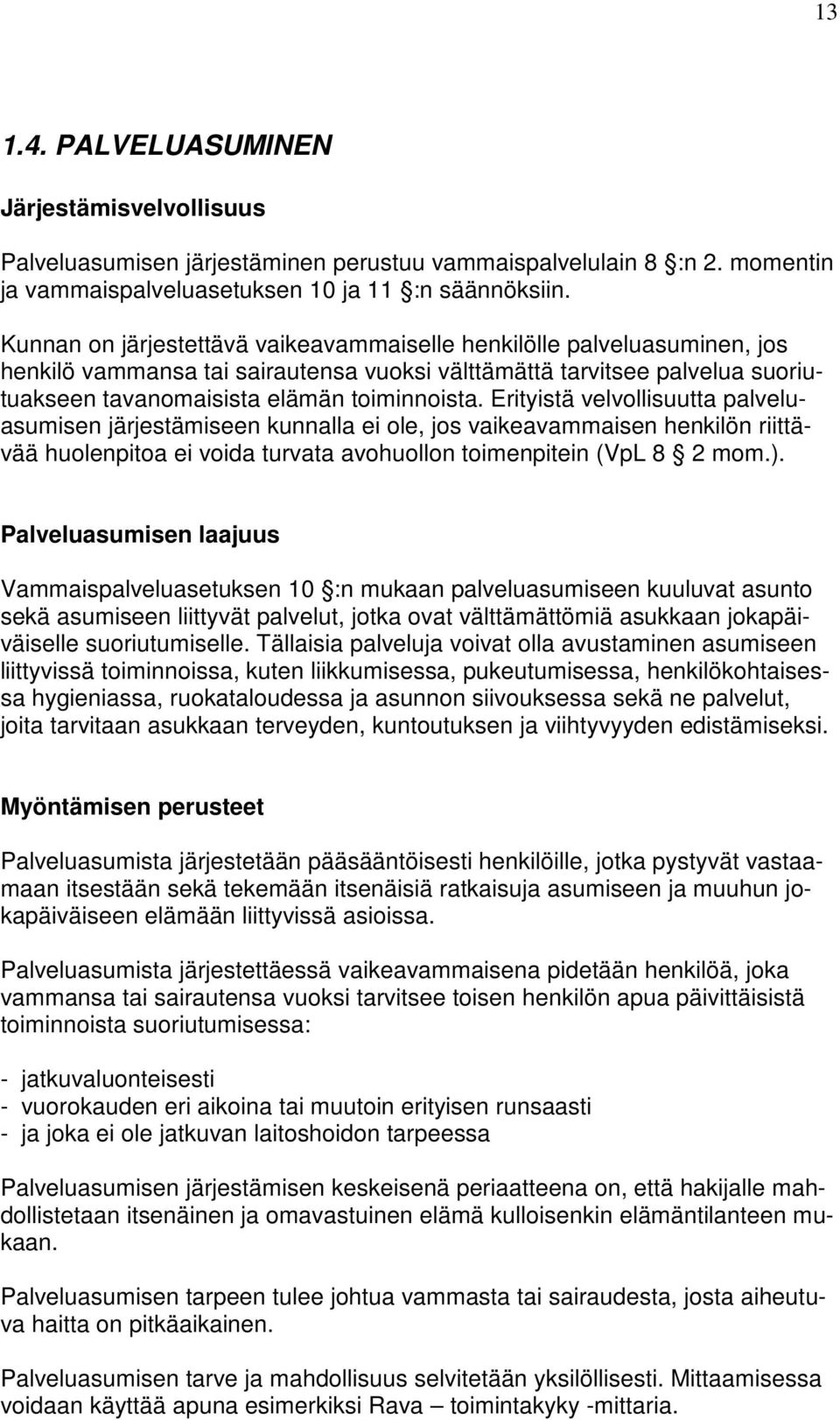 Erityistä velvollisuutta palveluasumisen järjestämiseen kunnalla ei ole, jos vaikeavammaisen henkilön riittävää huolenpitoa ei voida turvata avohuollon toimenpitein (VpL 8 2 mom.).