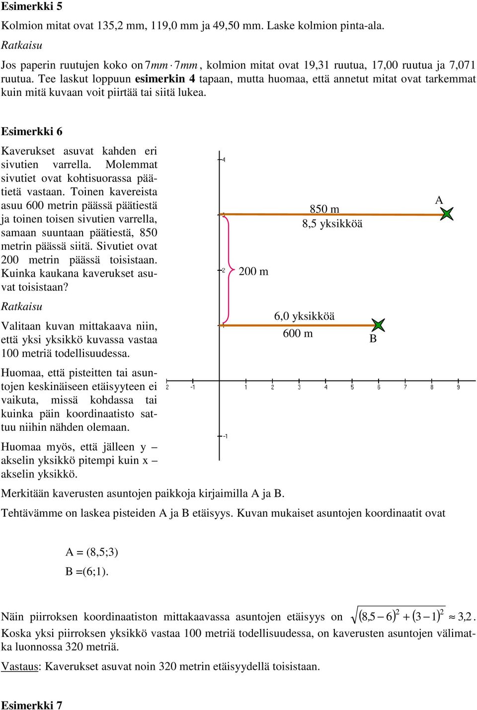 Molemmat sivutiet ovat kohtisuorassa päätietä vastaan. Toinen kavereista asuu 600 metrin päässä päätiestä ja toinen toisen sivutien varrella, samaan suuntaan päätiestä, 850 metrin päässä siitä.