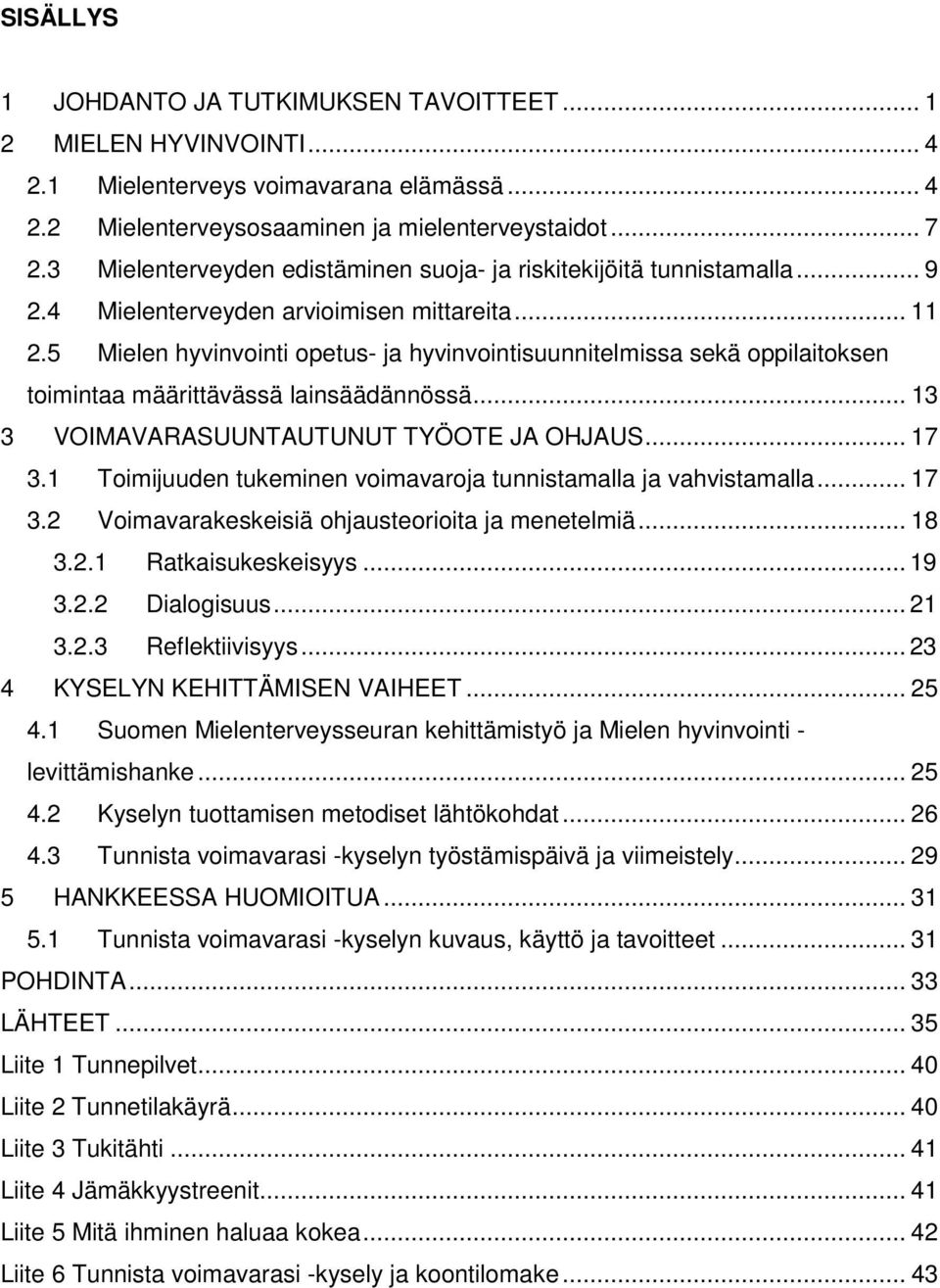 5 Mielen hyvinvointi opetus- ja hyvinvointisuunnitelmissa sekä oppilaitoksen toimintaa määrittävässä lainsäädännössä... 13 3 VOIMAVARASUUNTAUTUNUT TYÖOTE JA OHJAUS... 17 3.