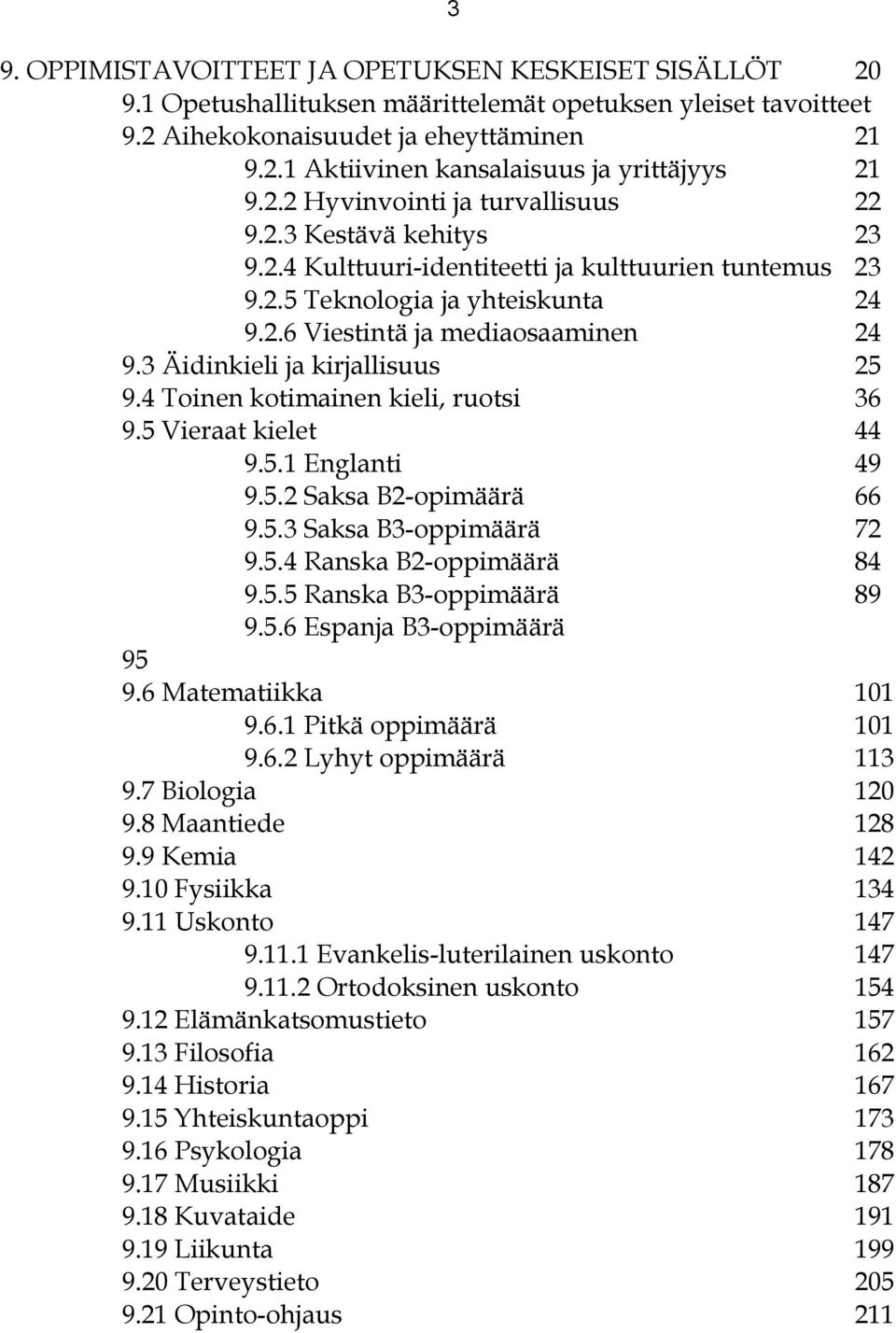 4 Toinen kotimainen kieli, ruotsi 36 9.5 Vieraat kielet 44 9.5.1 Englanti 49 9.5.2 Saksa B2-opimäärä 66 9.5.3 Saksa B3-oppimäärä 72 9.5.4 Ranska B2-oppimäärä 84 9.5.5 Ranska B3-oppimäärä 89 9.5.6 Espanja B3-oppimäärä 95 9.