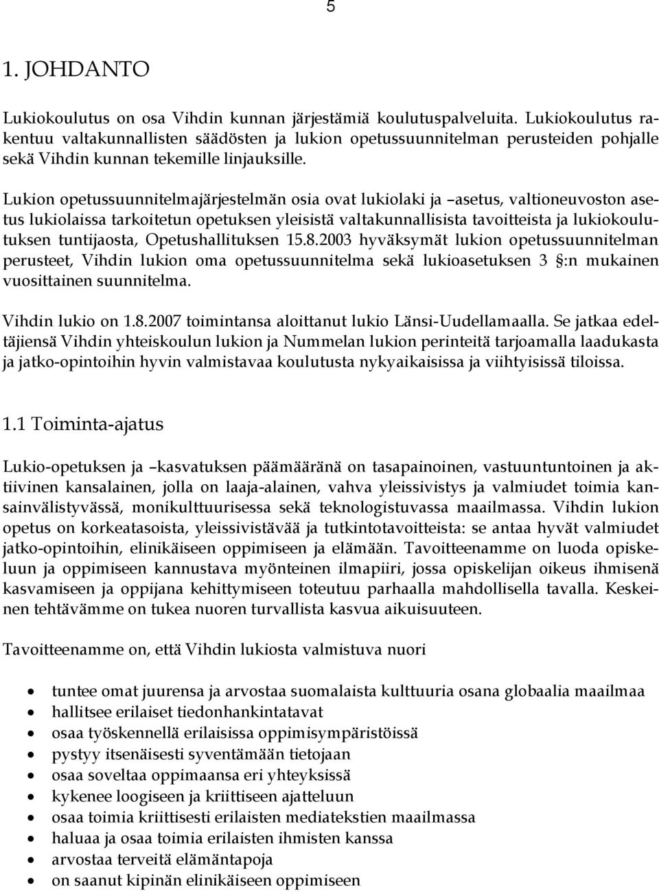 Lukion opetussuunnitelmajärjestelmän osia ovat lukiolaki ja asetus, valtioneuvoston asetus lukiolaissa tarkoitetun opetuksen yleisistä valtakunnallisista tavoitteista ja lukiokoulutuksen tuntijaosta,