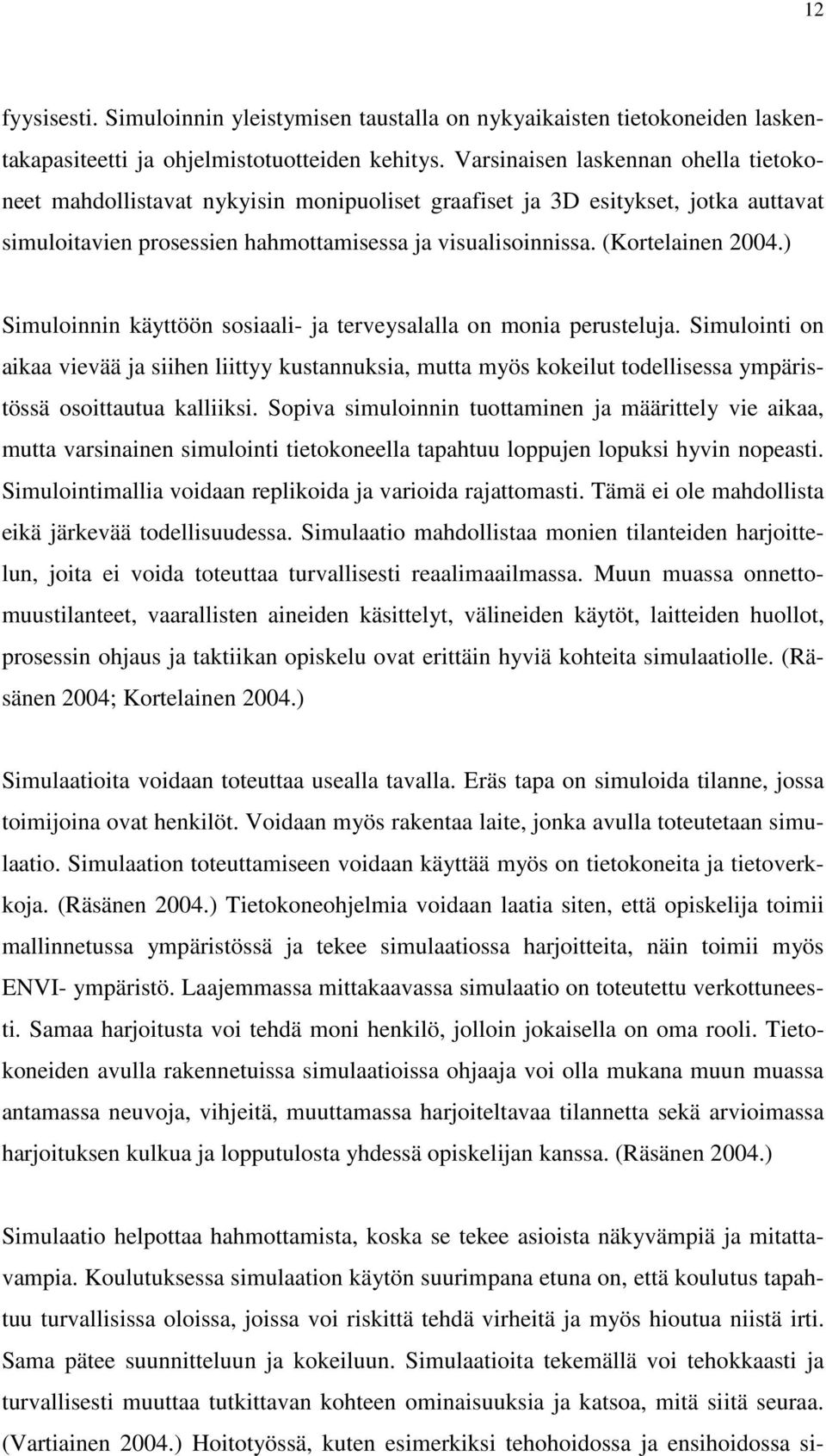 ) Simuloinnin käyttöön sosiaali- ja terveysalalla on monia perusteluja. Simulointi on aikaa vievää ja siihen liittyy kustannuksia, mutta myös kokeilut todellisessa ympäristössä osoittautua kalliiksi.